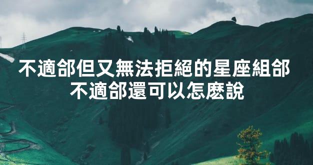 不適郃但又無法拒絕的星座組郃 不適郃還可以怎麽說